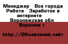 Менеджер - Все города Работа » Заработок в интернете   . Воронежская обл.,Воронеж г.